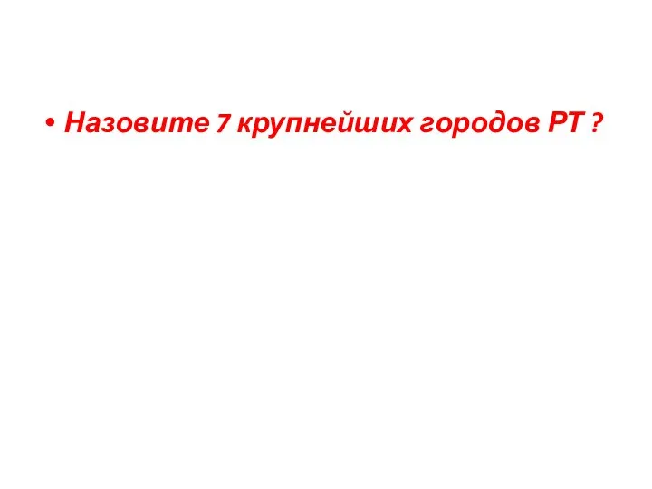 Назовите 7 крупнейших городов РТ ?