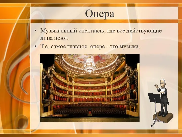 Опера Музыкальный спектакль, где все действующие лица поют. Т.е. самое главное опере - это музыка.