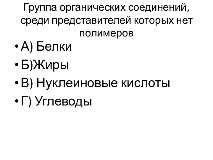 Группа органических соединений, среди представителей которых нет полимеров А) Белки Б)Жиры В) Нуклеиновые кислоты Г) Углеводы