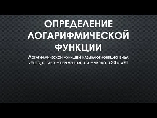 ОПРЕДЕЛЕНИЕ ЛОГАРИФМИЧЕСКОЙ ФУНКЦИИ Логарифмической функцией называют функцию вида у=logax, где х