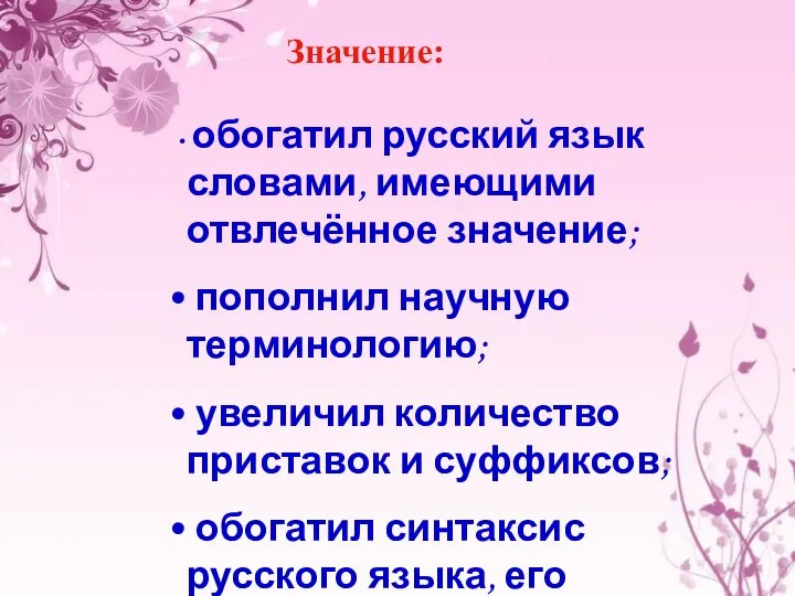 Значение: обогатил русский язык словами, имеющими отвлечённое значение; пополнил научную терминологию;