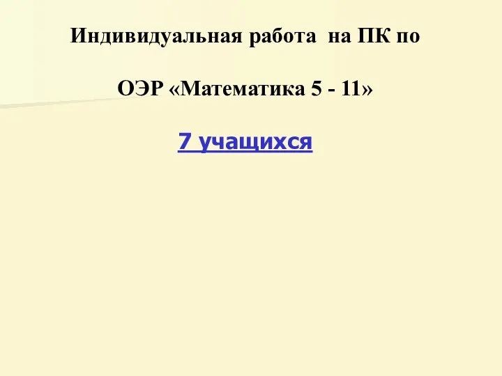 Индивидуальная работа на ПК по ОЭР «Математика 5 - 11» 7 учащихся