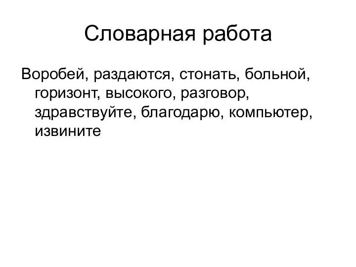 Словарная работа Воробей, раздаются, стонать, больной, горизонт, высокого, разговор, здравствуйте, благодарю, компьютер, извините