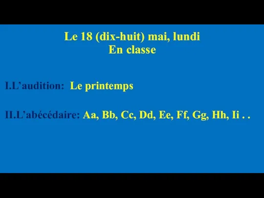 Le 18 (dix-huit) mai, lundi En classe I.L’audition: Le printemps II.L’abécédaire: