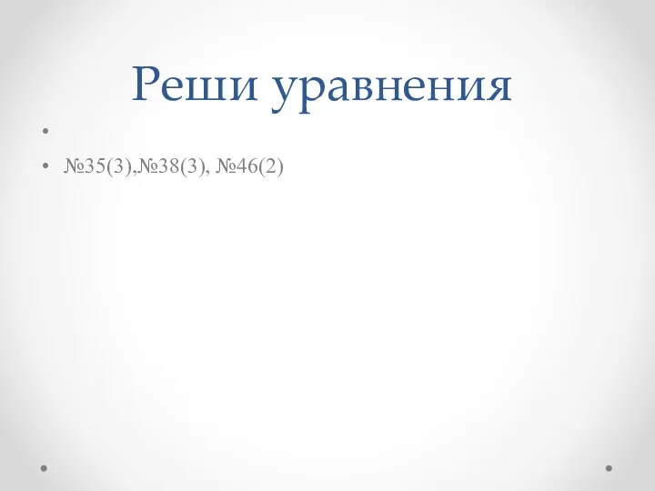 Реши уравнения №35(3),№38(3), №46(2)