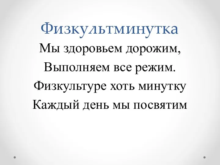 Физкультминутка Мы здоровьем дорожим, Выполняем все режим. Физкультуре хоть минутку Каждый день мы посвятим