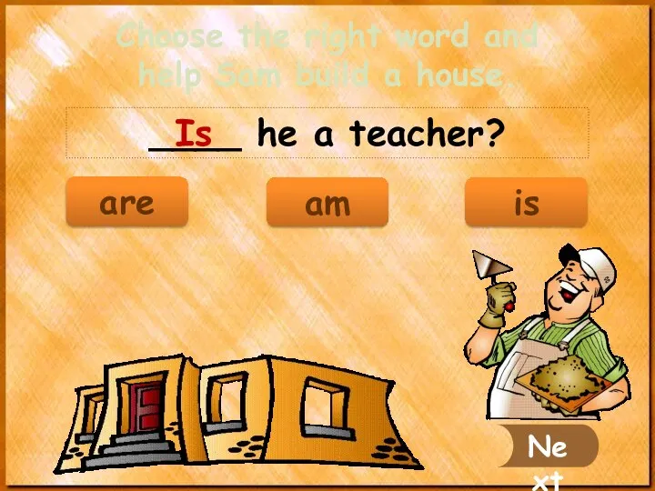 ____ he a teacher? Is Next Choose the right word and