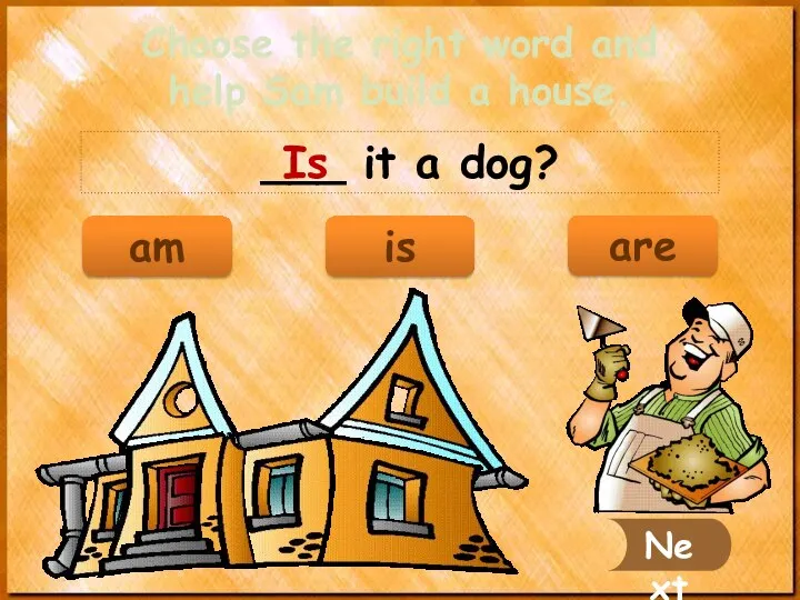 ___ it a dog? Is Next Choose the right word and