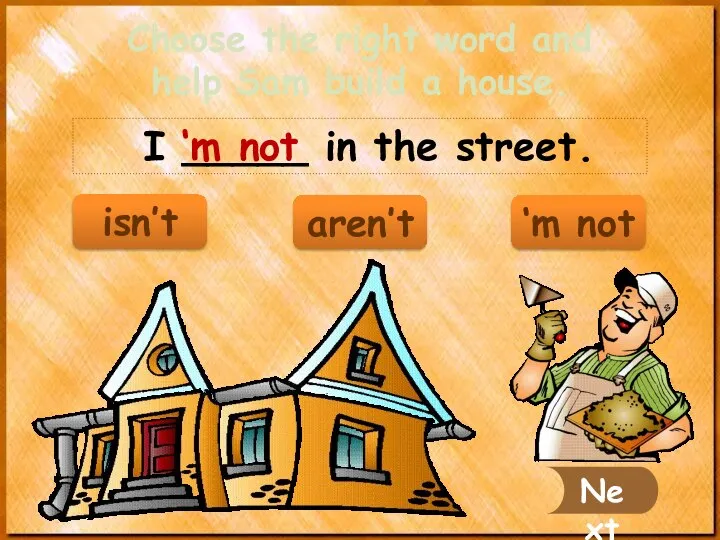I _____ in the street. ‘m not Next Choose the right