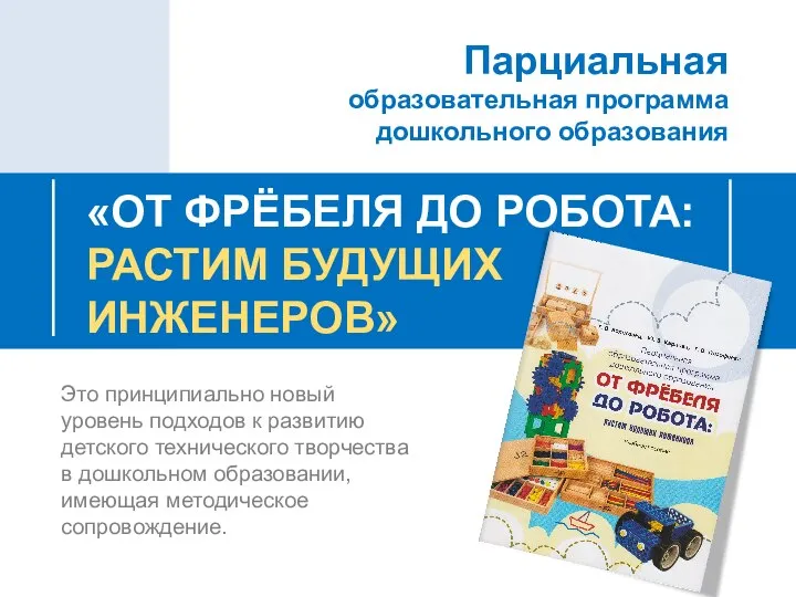 «ОТ ФРЁБЕЛЯ ДО РОБОТА: РАСТИМ БУДУЩИХ ИНЖЕНЕРОВ» Парциальная образовательная программа дошкольного