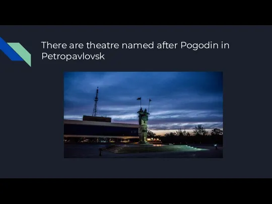 There are theatre named after Pogodin in Petropavlovsk