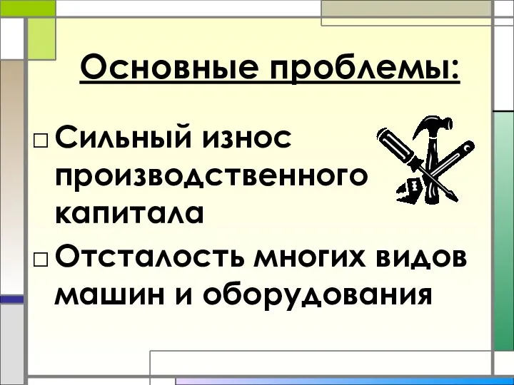 Основные проблемы: Сильный износ производственного капитала Отсталость многих видов машин и оборудования