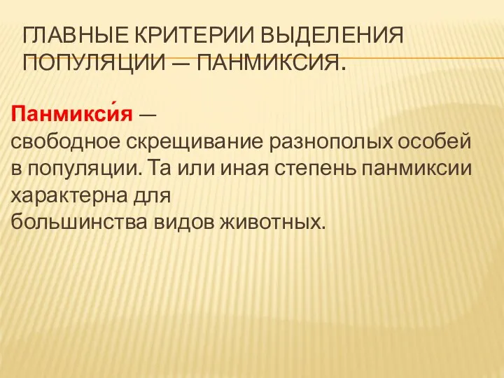 ГЛАВНЫЕ КРИТЕРИИ ВЫДЕЛЕНИЯ ПОПУЛЯЦИИ — ПАНМИКСИЯ. Панмикси́я — свободное скрещивание разнополых