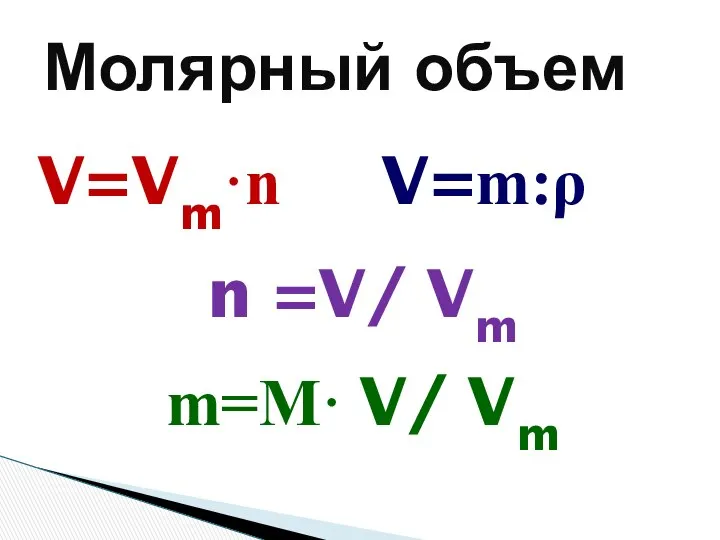 Молярный объем V=Vm·n V=m:ρ n =V/ Vm m=M· V/ Vm