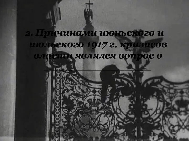 2. Причинами июньского и июльского 1917 г. кризисов власти являлся вопрос о ________________