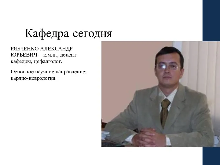 Кафедра сегодня РЯБЧЕНКО АЛЕКСАНДР ЮРЬЕВИЧ – к.м.н., доцент кафедры, цефалголог. Основное научное направление: кардио-неврология.