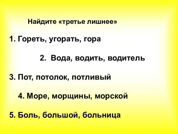 Найдите «третье лишнее» 1. Гореть, угорать, гора 2. Вода, водить, водитель