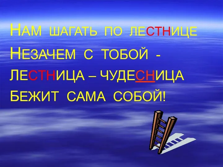 НАМ ШАГАТЬ ПО ЛЕСТНИЦЕ НЕЗАЧЕМ С ТОБОЙ - ЛЕСТНИЦА – ЧУДЕСНИЦА БЕЖИТ САМА СОБОЙ!