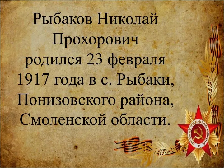 Рыбаков Николай Прохорович родился 23 февраля 1917 года в с. Рыбаки, Понизовского района, Смоленской области.