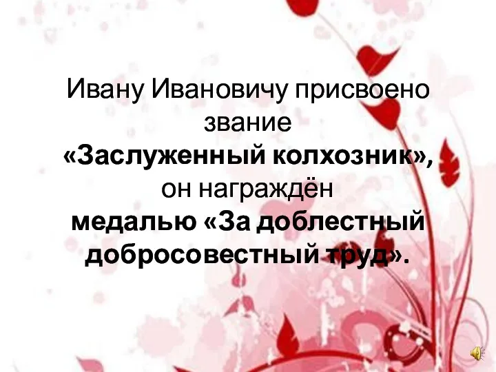 Ивану Ивановичу присвоено звание «Заслуженный колхозник», он награждён медалью «За доблестный добросовестный труд».