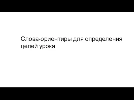 Слова-ориентиры для определения целей урока