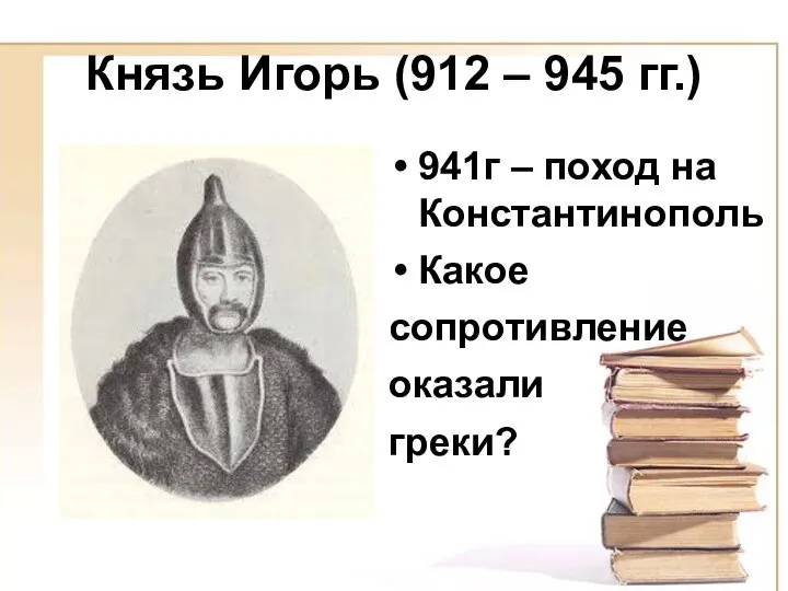 Князь Игорь (912 – 945 гг.) 941г – поход на Константинополь Какое сопротивление оказали греки?