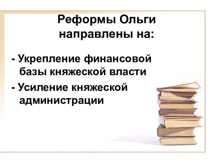 Реформы Ольги направлены на: - Укрепление финансовой базы княжеской власти - Усиление княжеской администрации