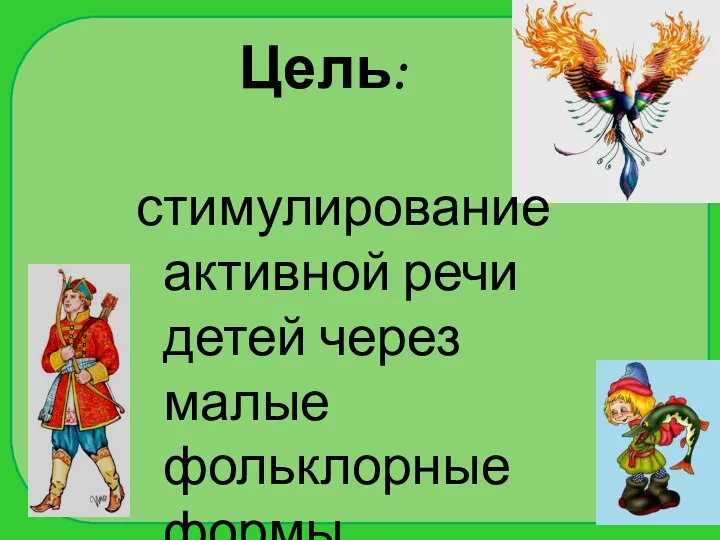 Цель: стимулирование активной речи детей через малые фольклорные формы.