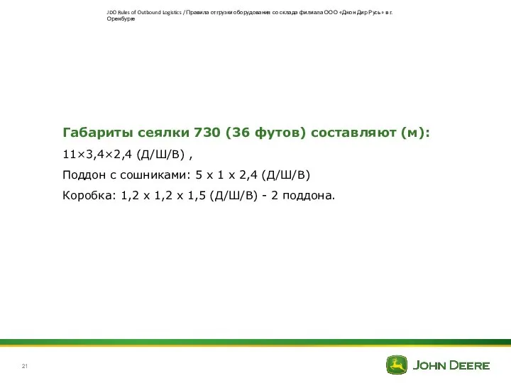 Габариты сеялки 730 (36 футов) составляют (м): 11×3,4×2,4 (Д/Ш/В) , Поддон