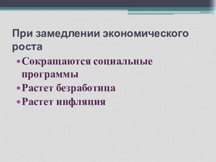 При замедлении экономического роста Сокращаются социальные программы Растет безработица Растет инфляция