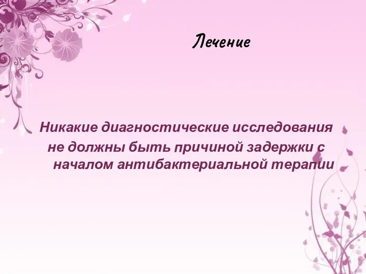 Лечение Никакие диагностические исследования не должны быть причиной задержки с началом антибактериальной терапии