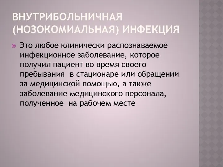 ВНУТРИБОЛЬНИЧНАЯ (НОЗОКОМИАЛЬНАЯ) ИНФЕКЦИЯ Это любое клинически распознаваемое инфекционное заболевание, которое получил