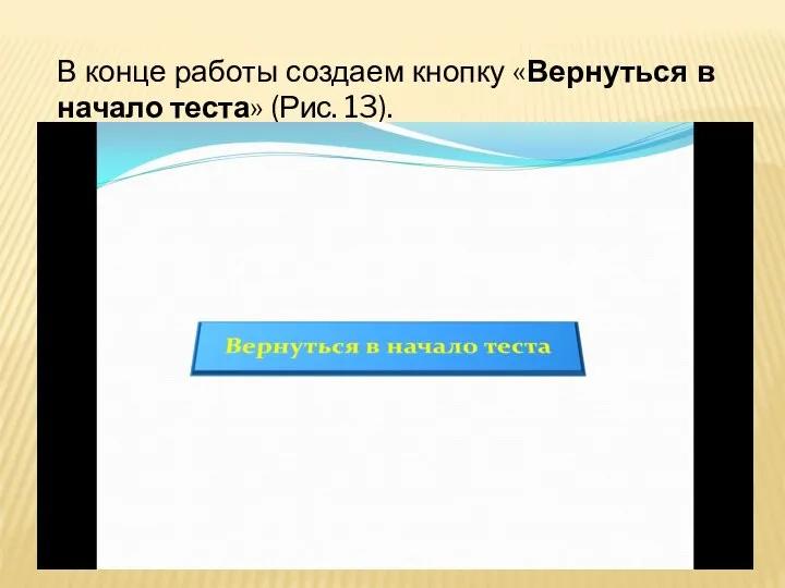 В конце работы создаем кнопку «Вернуться в начало теста» (Рис. 13).