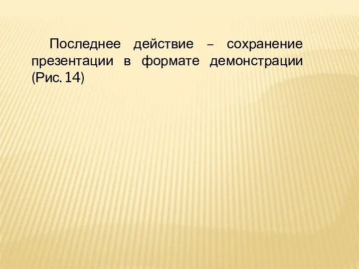 Последнее действие – сохранение презентации в формате демонстрации (Рис. 14)