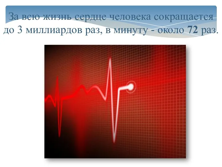 За всю жизнь сердце человека сокращается до 3 миллиардов раз, в минуту - около 72 раз.