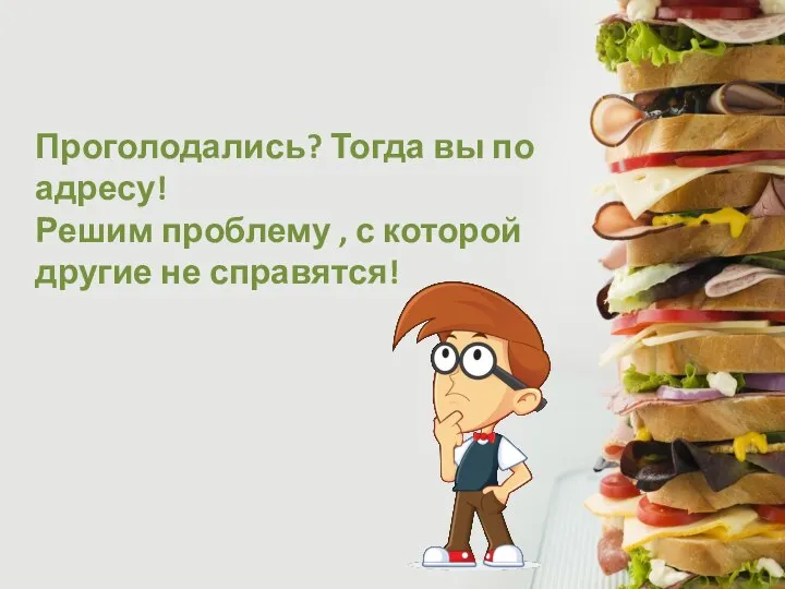 Проголодались? Тогда вы по адресу! Решим проблему , с которой другие не справятся!