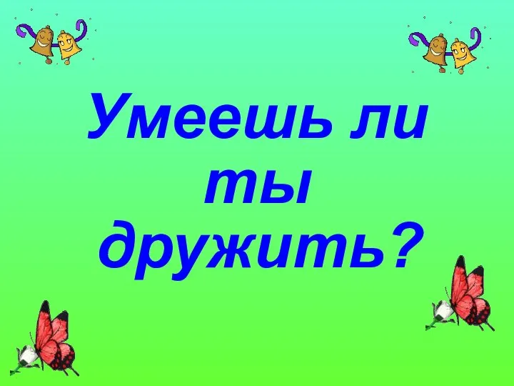 Умеешь ли ты дружить?