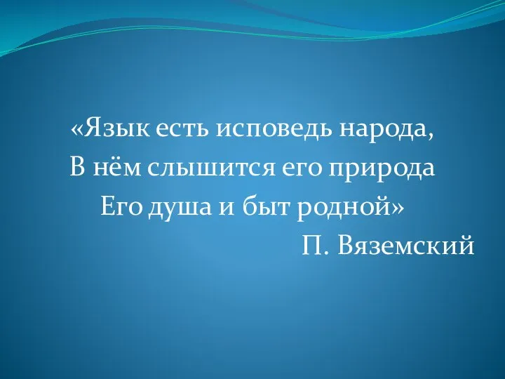 «Язык есть исповедь народа, В нём слышится его природа Его душа и быт родной» П. Вяземский