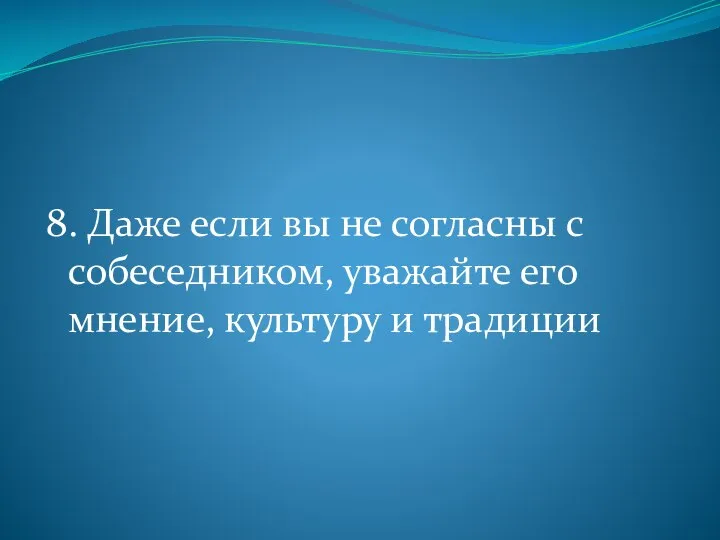 8. Даже если вы не согласны с собеседником, уважайте его мнение, культуру и традиции