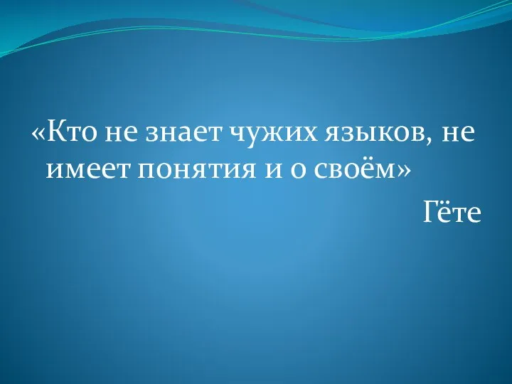 «Кто не знает чужих языков, не имеет понятия и о своём» Гёте