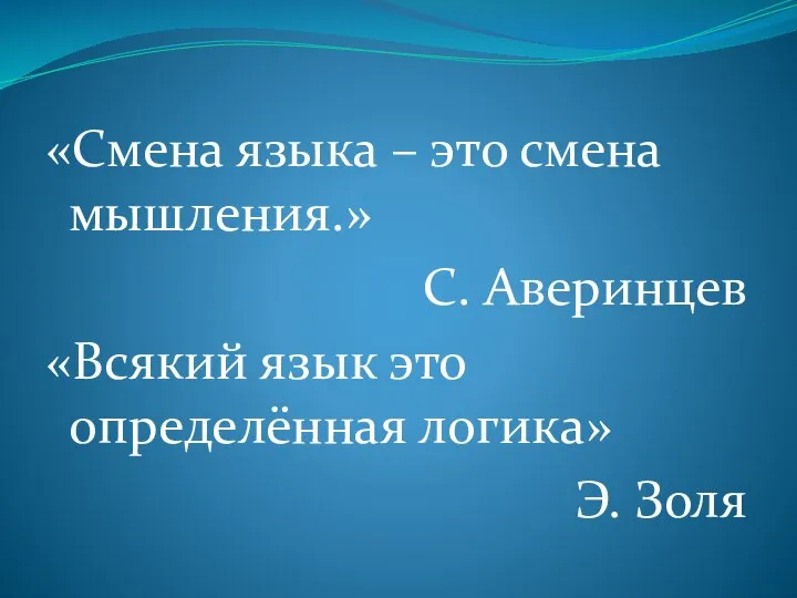 «Смена языка – это смена мышления.» С. Аверинцев «Всякий язык это определённая логика» Э. Золя