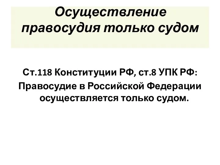 Осуществление правосудия только судом Ст.118 Конституции РФ, ст.8 УПК РФ: Правосудие