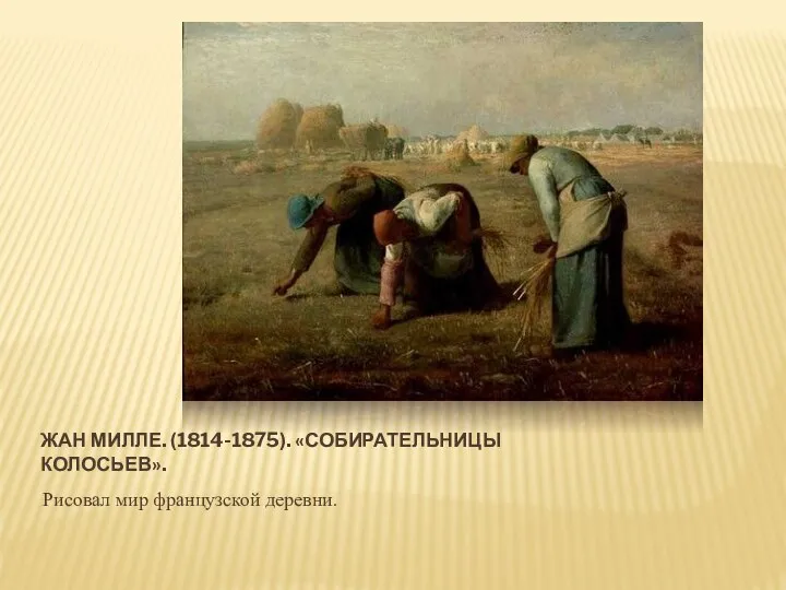 ЖАН МИЛЛЕ. (1814-1875). «СОБИРАТЕЛЬНИЦЫ КОЛОСЬЕВ». Рисовал мир французской деревни.