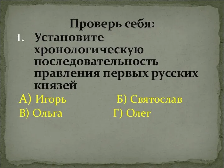 Проверь себя: Установите хронологическую последовательность правления первых русских князей А) Игорь