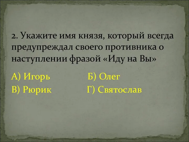 А) Игорь Б) Олег В) Рюрик Г) Святослав 2. Укажите имя