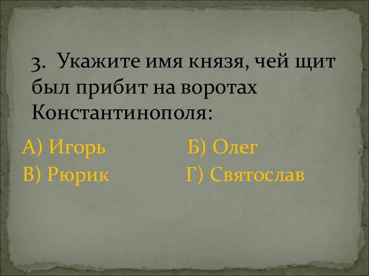 А) Игорь Б) Олег В) Рюрик Г) Святослав 3. Укажите имя