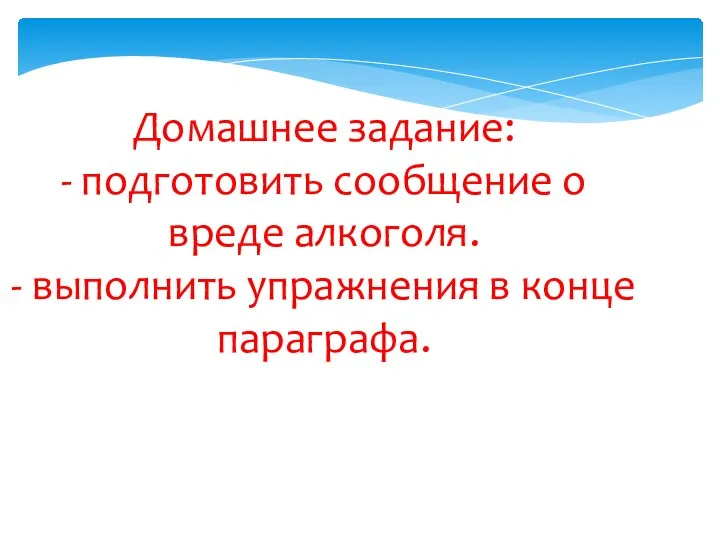 Домашнее задание: - подготовить сообщение о вреде алкоголя. - выполнить упражнения в конце параграфа.