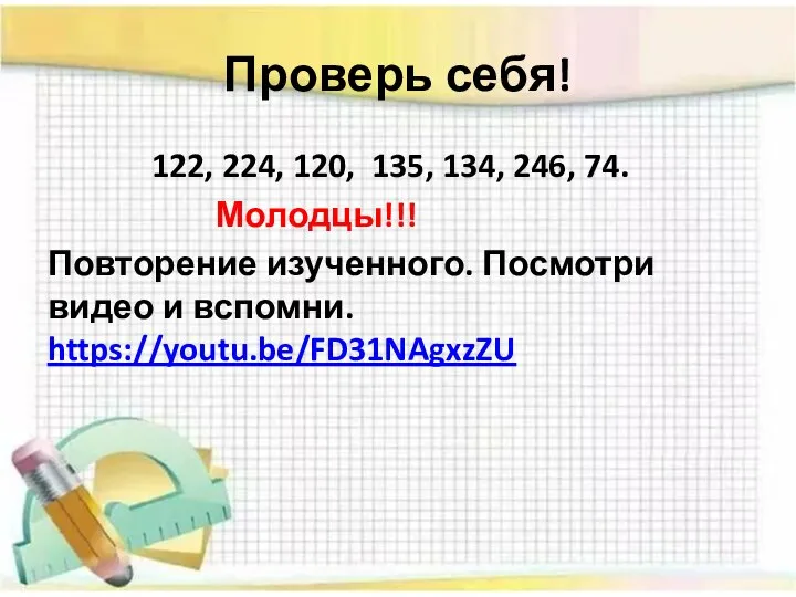 Проверь себя! 122, 224, 120, 135, 134, 246, 74. Молодцы!!! Повторение