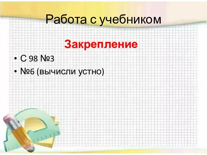 Работа с учебником Закрепление С 98 №3 №6 (вычисли устно)