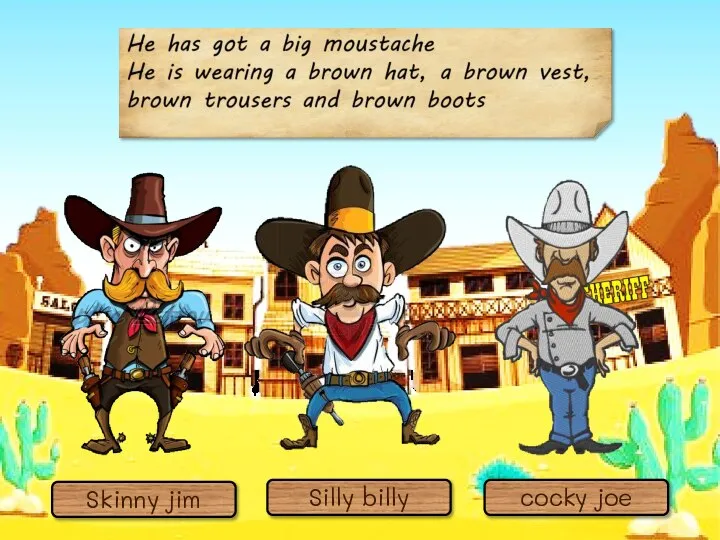 Silly billy Skinny jim cocky joe